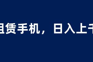 【2023.06.10】租赁手机蓝海项目，轻松到日入上千，小白0成本直接上手百度网盘免费下载-芽米宝库