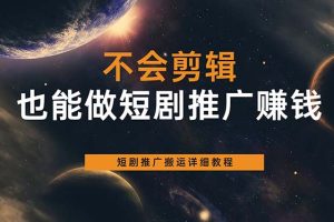 【2023.06.08】不会剪辑也能做短剧推广搬运全流程：短剧推广搬运详细教程百度网盘免费下载-芽米宝库