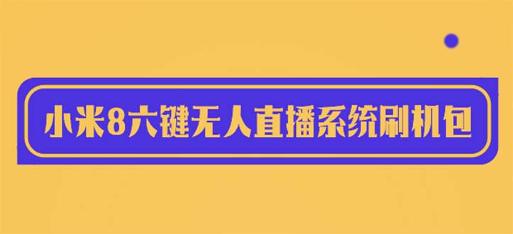 图片[1]-【2023.06.08】2023最新小米8六键无人直播系统刷机包，含刷机教程 100%可用百度网盘免费下载-芽米宝库