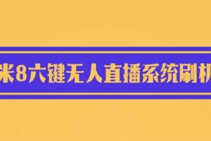 【2023.06.08】2023最新小米8六键无人直播系统刷机包，含刷机教程 100%可用百度网盘免费下载-芽米宝库