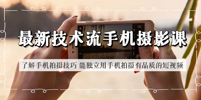 图片[1]-【2023.06.08】最新技术流/手机摄影课 了解手机拍摄技巧 能独立用手机拍摄有品质的短视频百度网盘免费下载-芽米宝库