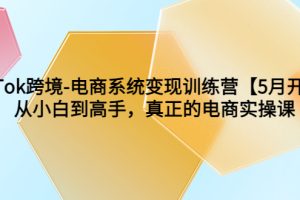 【2023.06.06】TikTok跨境-电商系统变现训练营【5月新课】从小白到高手，真正的电商实操课百度网盘免费下载-芽米宝库