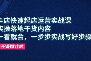 【2023.06.06】抖店快速起店运营实战课，实操落地干货内容，一看就会，一步步实战写好步骤百度网盘免费下载-芽米宝库