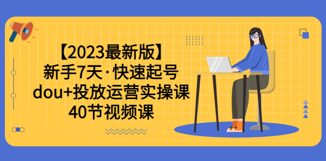 图片[1]-【2023.06.06】【2023最新版】新手7天·快速起号：dou+投放运营实操课（40节视频课）百度网盘免费下载-芽米宝库