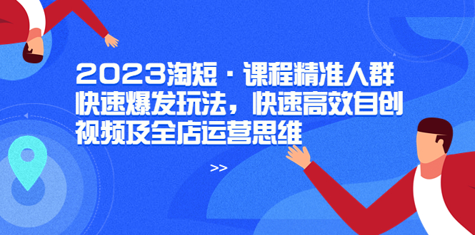 图片[1]-【2023.06.06】2023淘短·课程精准人群快速爆发玩法，快速高效自创视频及全店运营思维百度网盘免费下载-芽米宝库