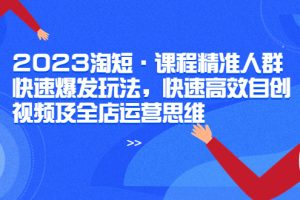 【2023.06.06】2023淘短·课程精准人群快速爆发玩法，快速高效自创视频及全店运营思维百度网盘免费下载-芽米宝库