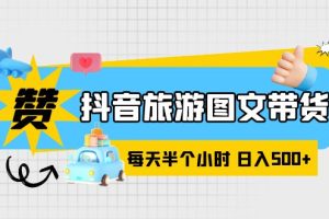 【2023.06.06】抖音旅游图文带货，零门槛，操作简单，每天半个小时，日入500+百度网盘免费下载-芽米宝库