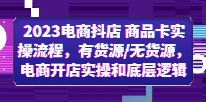 图片[1]-【2023.06.05】2023电商抖店 商品卡实操流程，有货源/无货源，电商开店实操和底层逻辑百度网盘免费下载-芽米宝库