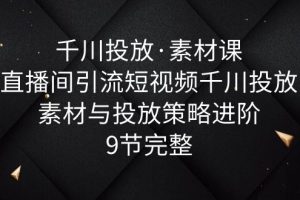 【2023.06.05】千川投放·素材课：直播间引流短视频千川投放素材与投放策略进阶，9节完整百度网盘免费下载-芽米宝库