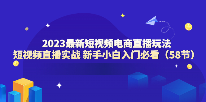 图片[1]-【2023.06.04】2023最新短视频电商直播玩法课 短视频直播实战 新手小白入门必看（58节）百度网盘免费下载-芽米宝库