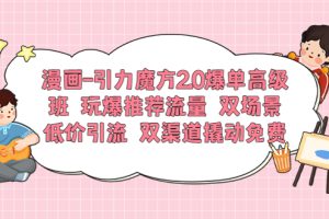 【2023.06.04】漫画-引力魔方2.0爆单高级班 玩爆推荐流量 双场景低价引流 双渠道撬动免费百度网盘免费下载-芽米宝库