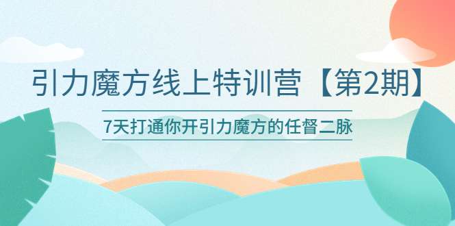 图片[1]-【2023.06.04】引力魔方线上特训营【第二期】五月新课，7天打通你开引力魔方的任督二脉百度网盘免费下载-芽米宝库