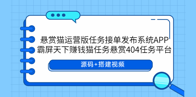 图片[1]-【2023.06.01】悬赏猫运营版任务接单发布系统APP+霸屏天下赚钱猫任务悬赏404任务平台百度网盘免费下载-芽米宝库