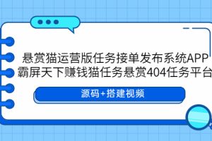 【2023.06.01】悬赏猫运营版任务接单发布系统APP+霸屏天下赚钱猫任务悬赏404任务平台百度网盘免费下载-芽米宝库