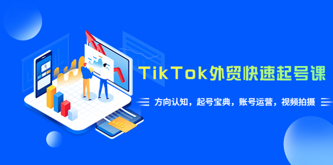 图片[1]-【2023.06.01】TikTok/外贸·快速起号课，方向认知，起号宝典，账号运营，视频拍摄(33节)百度网盘免费下载-芽米宝库