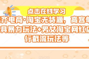 【2023.05.30】誉齐电商·淘宝无货源，高客单价家具暴力玩法+男女淘宝网红店同行截流玩法等百度网盘免费下载-芽米宝库
