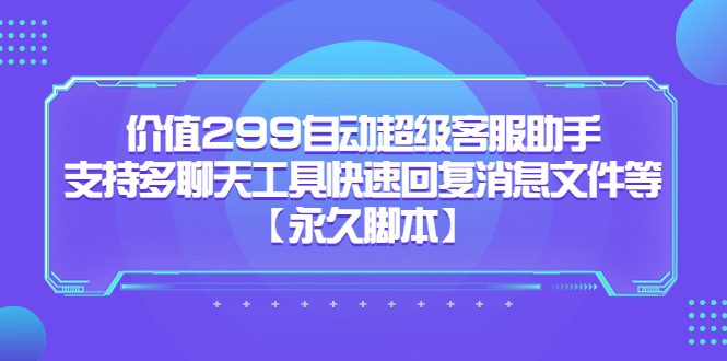 图片[1]-【2023.05.30】价值299自动超级客服助手，支持多聊天工具快速回复消息文件等【永久脚本】百度网盘免费下载-芽米宝库