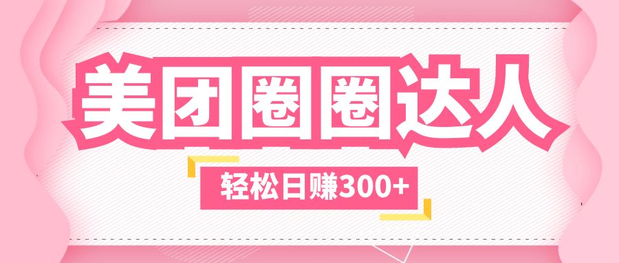 图片[1]-【2023.05.28】美团圈圈玩法，这样做，一天撸300+没有压力 零成本，不被坑百度网盘免费下载-芽米宝库