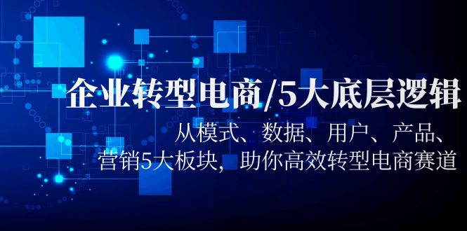 图片[1]-【2023.05.28】企业转型电商/5大底层逻辑，从模式 数据 用户 产品 营销5大板块，高效转型百度网盘免费下载-芽米宝库