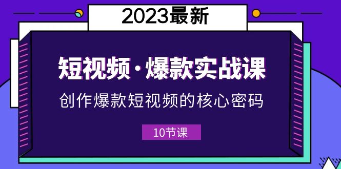 图片[1]-【2023.05.28】2023短视频·爆款实战课，创作·爆款短视频的核心·密码（10节视频课）百度网盘免费下载-芽米宝库