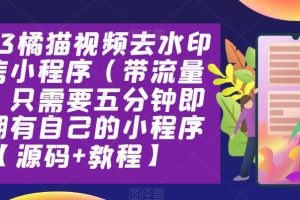 【2023.05.26】2023橘猫视频去水印微信小程序（带流量主，只需要五分钟即可拥有自己的小程序【源码+教程】百度网盘免费下载-芽米宝库