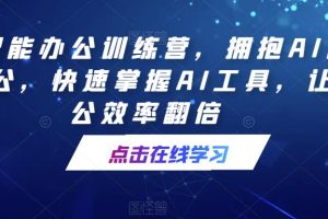 【2023.05.27】AI智能办公训练营，拥抱AI智能办公，快速掌握AI工具，让办公效率翻倍百度网盘免费下载-芽米宝库