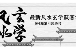 【2023.05.27】最新风水玄学-获客术，9种精准引流绝技（专题课）百度网盘免费下载-芽米宝库