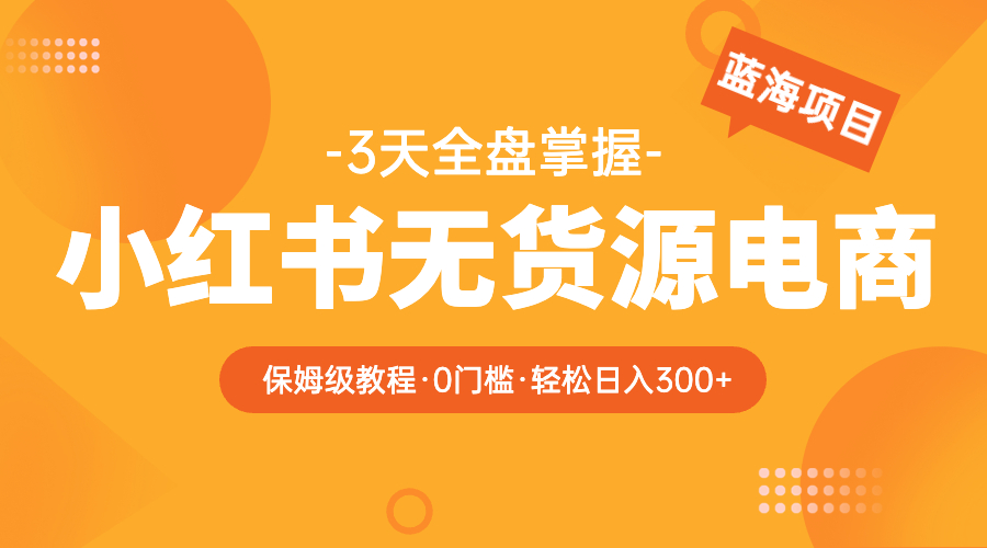 图片[1]-【2023.05.25】2023小红书无货源电商【保姆级教程从0到日入300】爆单3W百度网盘免费下载-芽米宝库