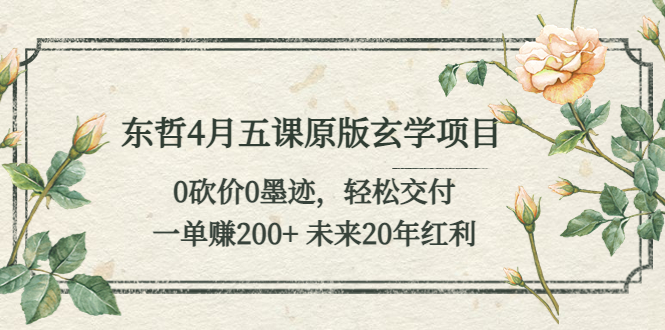 图片[1]-【2023.05.25】东哲4月五课原版玄学项目：0砍价0墨迹 轻松交付 一单赚200+未来20年红利百度网盘免费下载-芽米宝库