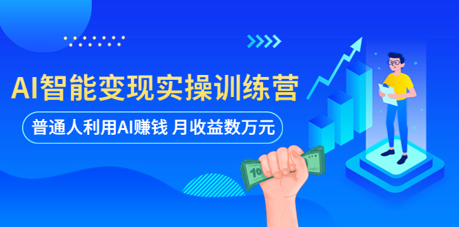 图片[1]-【2023.05.25】AI智能变现实操训练营：普通人利用AI赚钱 月收益数万元（全套课程+文档）百度网盘免费下载-芽米宝库