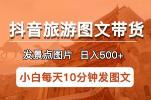 【2023.05.24】抖音旅游图文带货项目，每天半小时发景点图片日入500+长期稳定项目百度网盘免费下载-芽米宝库