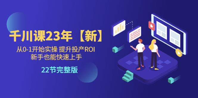 图片[1]-【2023.05.24】千川课23年【新】从0-1开始实操 提升投产ROI 新手也能快速上手 22节完整版百度网盘免费下载-芽米宝库