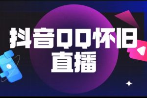 【2023.05.23】抖音QQ怀旧直播撸音浪变现项目（教程+软件+素材）百度网盘免费下载-芽米宝库