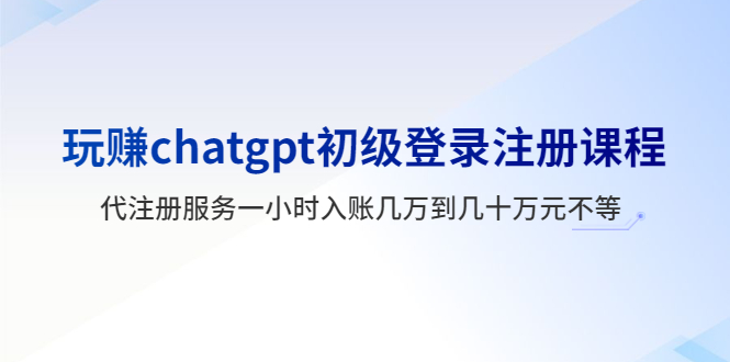图片[1]-【2023.05.22】玩赚chatgpt初级登录注册课程，代注册服务一小时入账几万到几十万元不等百度网盘免费下载-芽米宝库