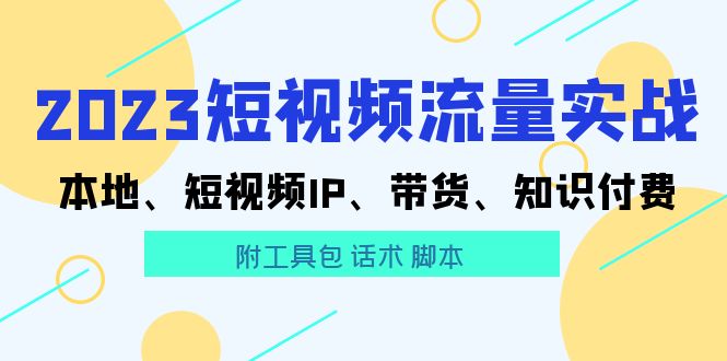图片[1]-【2023.05.22】2023短视频流量实战 本地、短视频IP、带货、知识付费（附工具包 话术 脚本)百度网盘免费下载-芽米宝库