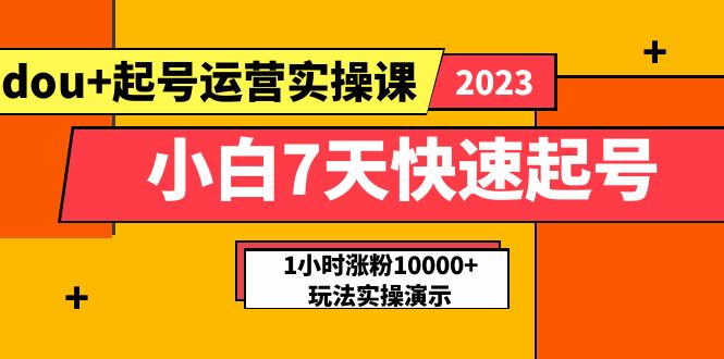 图片[1]-【2023.05.22】小白7天快速起号：dou+起号运营实操课，实战1小时涨粉10000+玩法演示百度网盘免费下载-芽米宝库