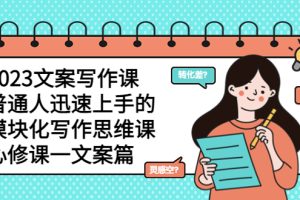 【2023.05.20】2023文案写作课，普通人迅速上手的，模块化写作思维课（心修课一文案篇）百度网盘免费下载-芽米宝库