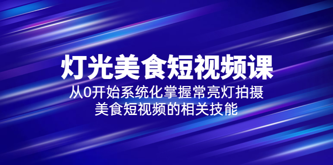图片[1]-【2023.05.19】2023灯光-美食短视频课，从0开始系统化掌握常亮灯拍摄美食短视频的相关技能百度网盘免费下载-芽米宝库