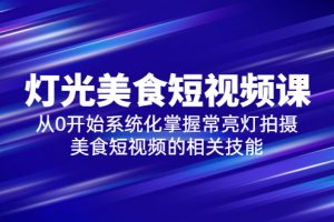 【2023.05.19】2023灯光-美食短视频课，从0开始系统化掌握常亮灯拍摄美食短视频的相关技能百度网盘免费下载-芽米宝库