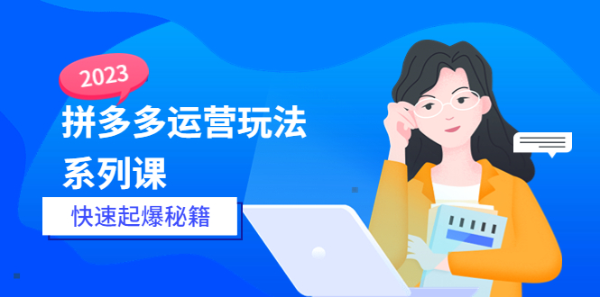 图片[1]-【2023.05.19】2023拼多多运营-玩法系列课—-快速起爆秘籍【更新-25节课】百度网盘免费下载-芽米宝库