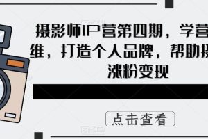 【2023.05.18】摄影师IP营第4期，学营销思维，打造个人品牌，帮助摄影师涨粉变现百度网盘免费下载-芽米宝库
