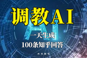 【2023.05.17】分享如何调教AI，一天生成100条知乎文章回答！百度网盘免费下载-芽米宝库