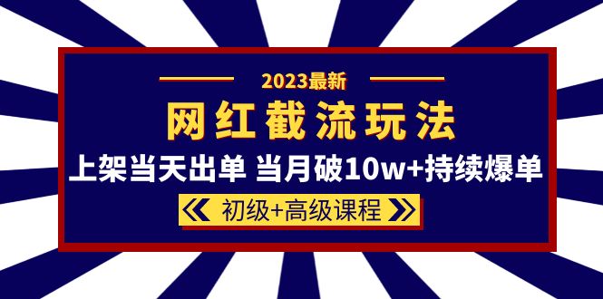 图片[1]-【2023.05.17】2023网红·同款截流玩法【初级+高级课程】上架当天出单 当月破10w+持续爆单百度网盘免费下载-芽米宝库