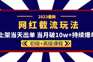 【2023.05.17】2023网红·同款截流玩法【初级+高级课程】上架当天出单 当月破10w+持续爆单百度网盘免费下载-芽米宝库