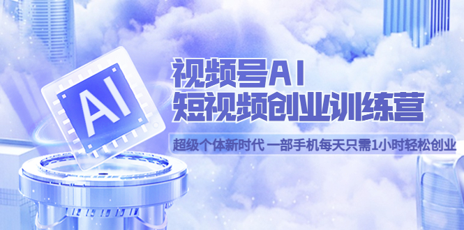 图片[1]-【2023.05.17】视频号AI短视频创业训练营 超级个体新时代 一部手机每天只需1小时轻松创业百度网盘免费下载-芽米宝库