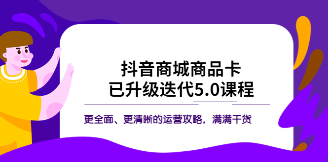 图片[1]-【2023.05.16】抖音商城商品卡·已升级迭代5.0课程：更全面、更清晰的运营攻略，满满干货百度网盘免费下载-芽米宝库