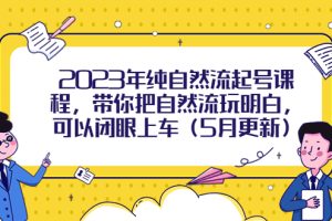 【2023.05.16】2023年纯自然流起号课程，带你把自然流玩明白，可以闭眼上车（5月更新）百度网盘免费下载-芽米宝库