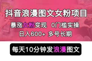 【2023.05.16】抖音浪漫图文暴力涨女粉项目 简单0门槛 每天10分钟发图文 日入600+长期多号百度网盘免费下载-芽米宝库