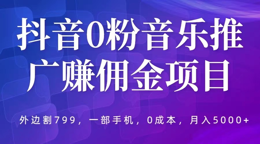 图片[1]-【2023.05.16】抖音0粉音乐推广赚佣金项目，外边割799，一部手机0成本就可操作，月入5000+百度网盘免费下载-芽米宝库