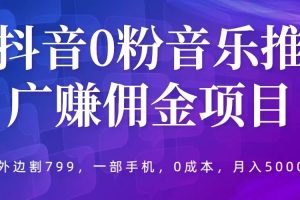 【2023.05.16】抖音0粉音乐推广赚佣金项目，外边割799，一部手机0成本就可操作，月入5000+百度网盘免费下载-芽米宝库